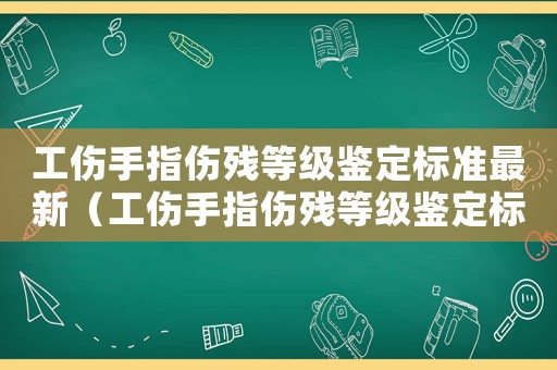 工傷手指傷殘等級鑒定標準最新（工傷手指傷殘等級鑒定標準）