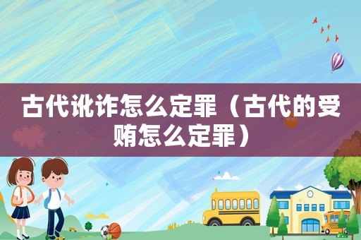 古代訛詐怎么定罪（古代的受賄怎么定罪）