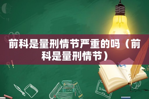 前科是量刑情節嚴重的嗎（前科是量刑情節）