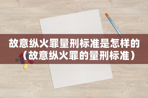 故意縱火罪量刑標準是怎樣的（故意縱火罪的量刑標準）