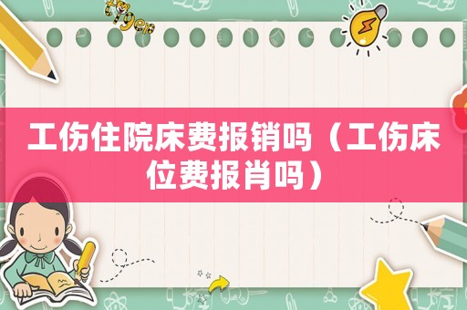 工傷住院床費報銷嗎（工傷床位費報肖嗎）