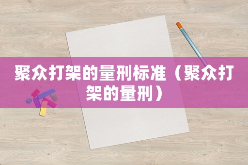 聚眾打架的量刑標準（聚眾打架的量刑）