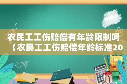 農(nóng)民工工傷賠償有年齡限制嗎（農(nóng)民工工傷賠償年齡標準2015）