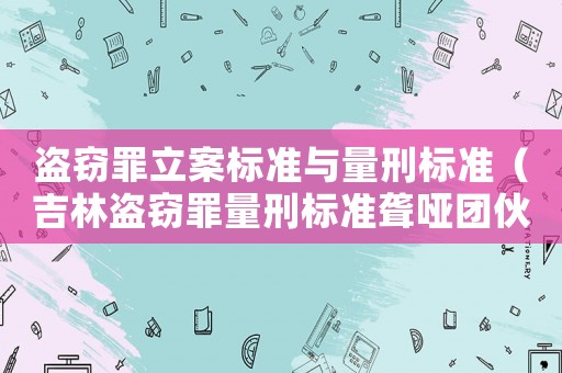 盜竊罪立案標準與量刑標準（吉林盜竊罪量刑標準聾啞團伙）