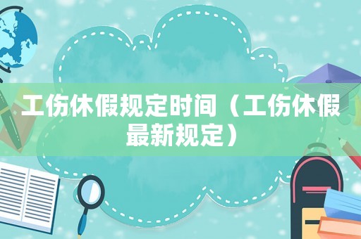 工傷休假規定時間（工傷休假最新規定）