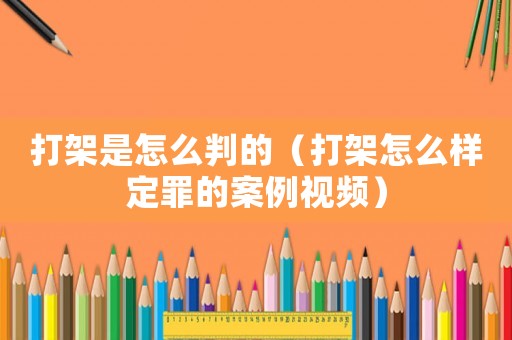 打架是怎么判的（打架怎么樣定罪的案例視頻）