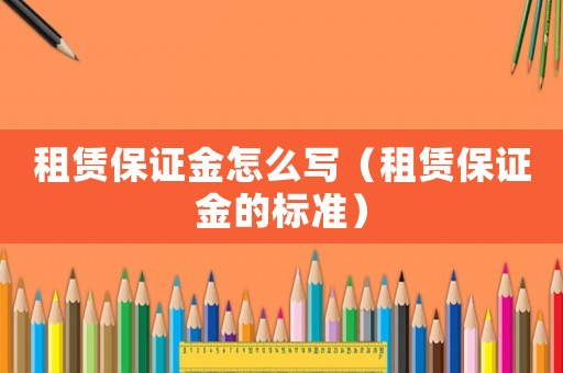 租賃保證金怎么寫（租賃保證金的標準）