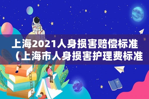 上海2021人身損害賠償標準（上海市人身損害護理費標準2015）
