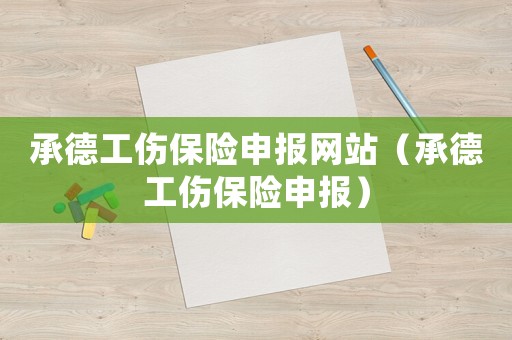 承德工傷保險申報網(wǎng)站（承德工傷保險申報）