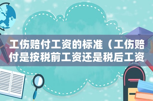 工傷賠付工資的標準（工傷賠付是按稅前工資還是稅后工資）