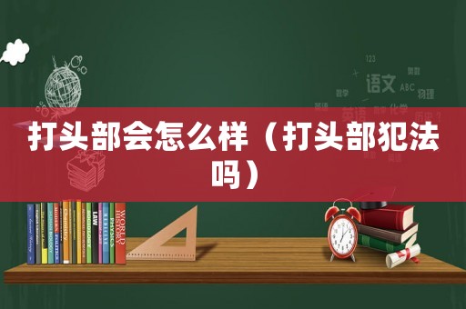 打頭部會怎么樣（打頭部犯法嗎）