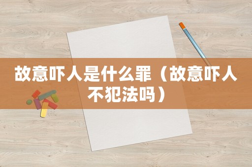 故意嚇人是什么罪（故意嚇人不犯法嗎）