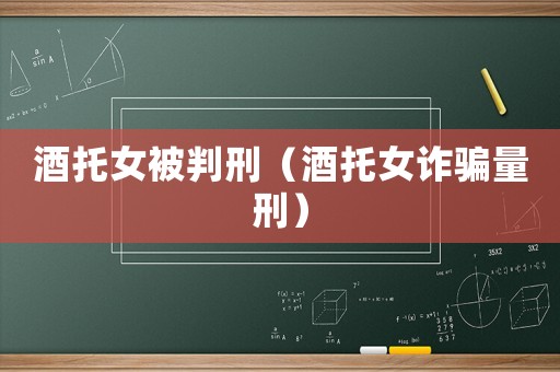 酒托女被判刑（酒托女詐騙量刑）