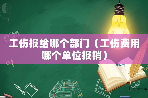工傷報(bào)給哪個(gè)部門（工傷費(fèi)用哪個(gè)單位報(bào)銷）