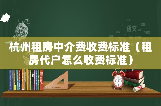 杭州租房中介費收費標準（租房代戶怎么收費標準）