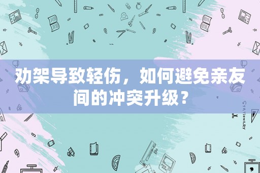 勸架導致輕傷，如何避免親友間的沖突升級？