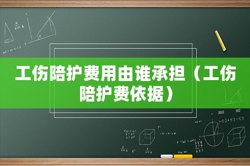 工傷陪護費用由誰承擔（工傷陪護費依據）