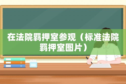 在法院羈押室參觀（標(biāo)準(zhǔn)法院羈押室圖片）