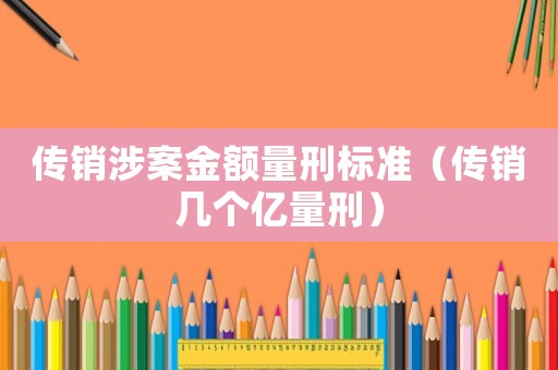 傳銷涉案金額量刑標(biāo)準(zhǔn)（傳銷幾個(gè)億量刑）