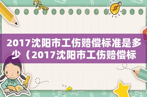 2017沈陽市工傷賠償標準是多少（2017沈陽市工傷賠償標準）