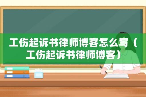 工傷起訴書律師博客怎么寫（工傷起訴書律師博客）