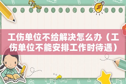工傷單位不給解決怎么辦（工傷單位不能安排工作時待遇）