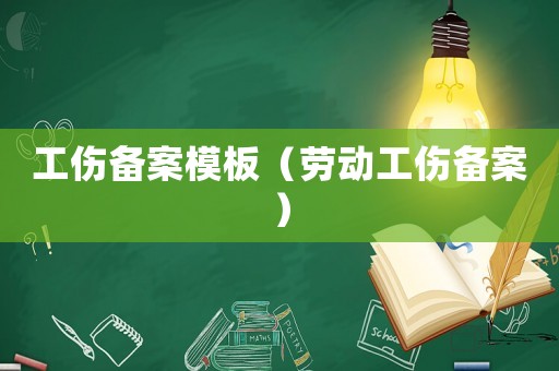 工傷備案模板（勞動工傷備案）