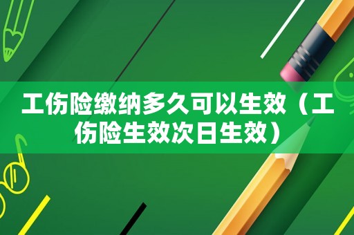 工傷險繳納多久可以生效（工傷險生效次日生效）