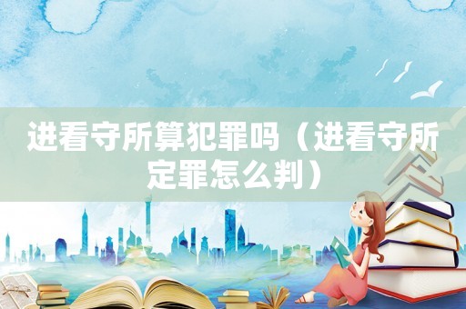 進看守所算犯罪嗎（進看守所定罪怎么判）