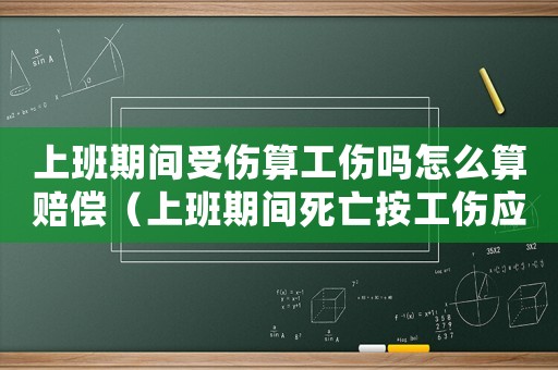 上班期間受傷算工傷嗎怎么算賠償（上班期間死亡按工傷應賠償什么區別）
