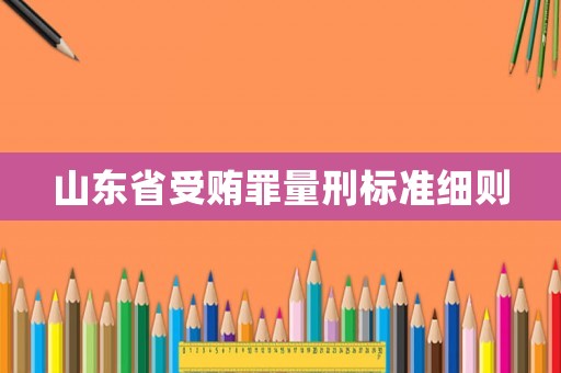 山東省受賄罪量刑標準細則
