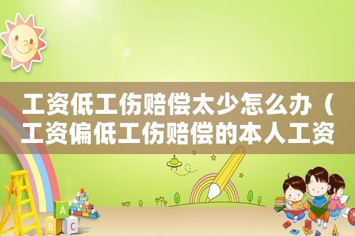 工資低工傷賠償太少怎么辦（工資偏低工傷賠償?shù)谋救斯べY）