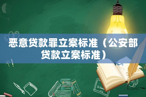 惡意貸款罪立案標準（公安部貸款立案標準）