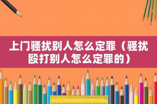 上門騷擾別人怎么定罪（騷擾毆打別人怎么定罪的）