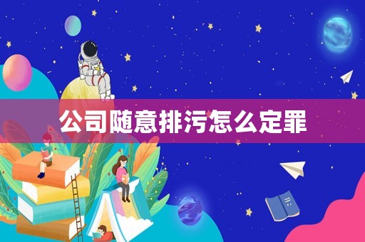 公司隨意排污怎么定罪
