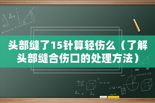 頭部縫了15針?biāo)爿p傷么（了解頭部縫合傷口的處理方法）