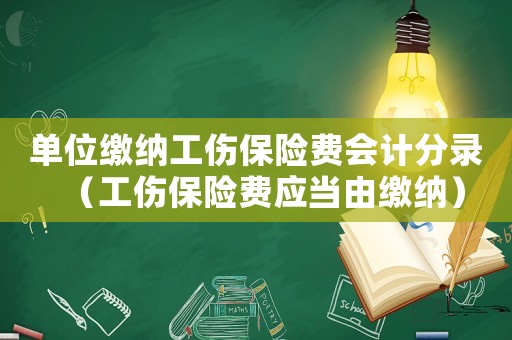 單位繳納工傷保險費會計分錄（工傷保險費應當由繳納）