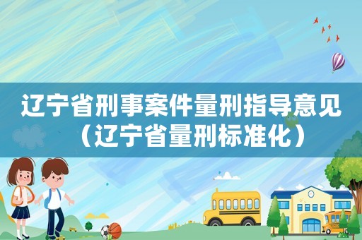 遼寧省刑事案件量刑指導意見（遼寧省量刑標準化）