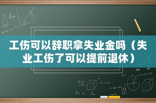 工傷可以辭職拿失業金嗎（失業工傷了可以提前退休）