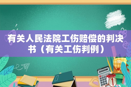 有關人民法院工傷賠償?shù)呐袥Q書（有關工傷判例）