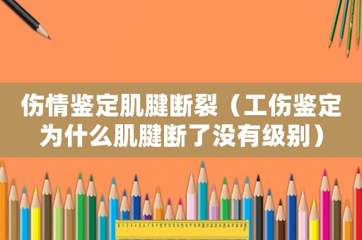 傷情鑒定肌腱斷裂（工傷鑒定為什么肌腱斷了沒有級別）