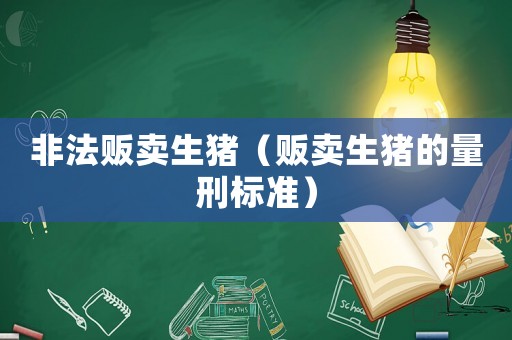 非法販賣生豬（販賣生豬的量刑標準）