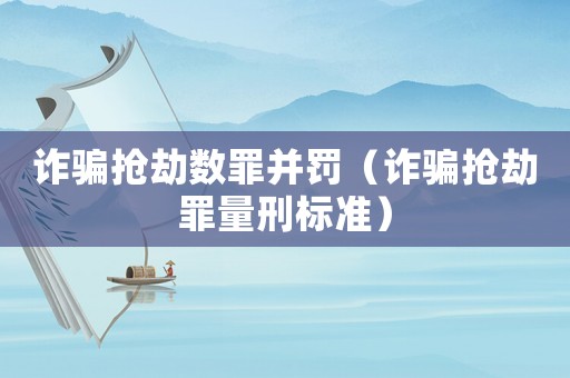 詐騙搶劫數(shù)罪并罰（詐騙搶劫罪量刑標(biāo)準(zhǔn)）