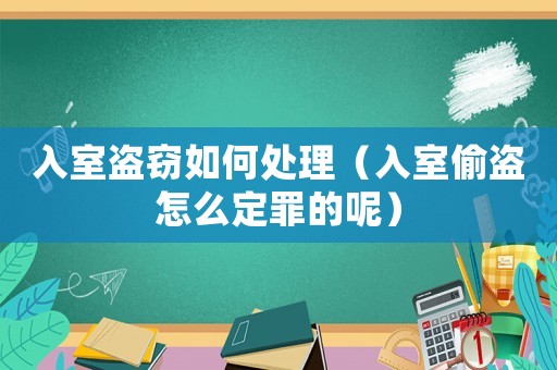 入室盜竊如何處理（入室偷盜怎么定罪的呢）