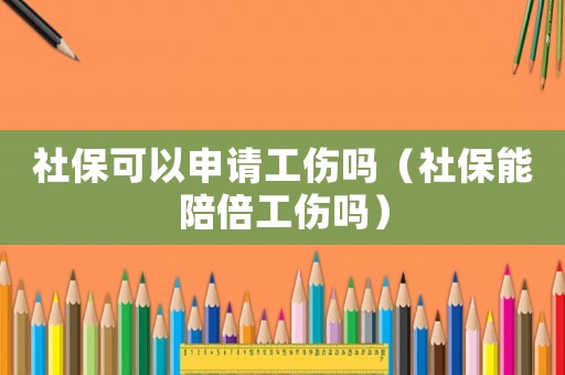 社保可以申請工傷嗎（社保能陪倍工傷嗎）