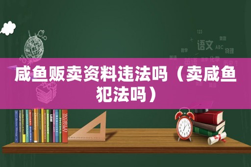 咸魚販賣資料違法嗎（賣咸魚犯法嗎）