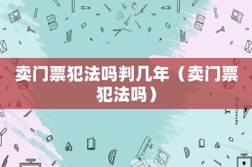 賣門票犯法嗎判幾年（賣門票犯法嗎）