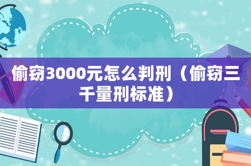 偷竊3000元怎么判刑（偷竊三千量刑標準）