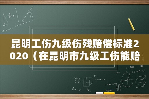 昆明工傷九級傷殘賠償標準2020（在昆明市九級工傷能賠多少錢）