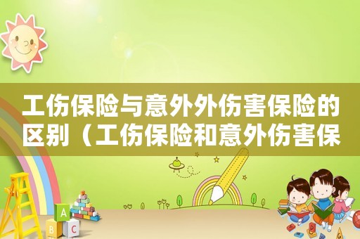 工傷保險與意外外傷害保險的區別（工傷保險和意外傷害保險的區別）